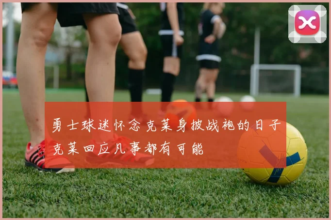 勇士球迷怀念克莱身披战袍的日子克莱回应凡事都有可能