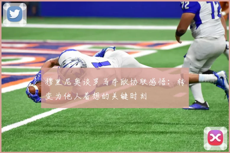 穆里尼奥谈罗马夺欧协联感悟：转变为他人着想的关键时刻