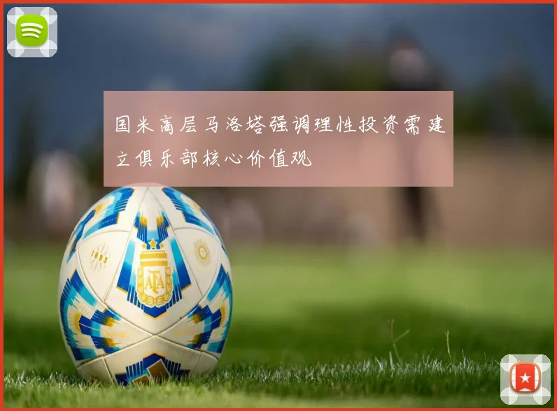 国米高层马洛塔强调理性投资需建立俱乐部核心价值观