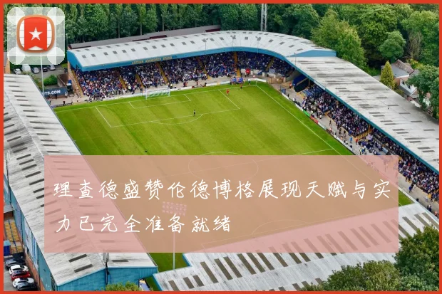 理查德盛赞伦德博格展现天赋与实力已完全准备就绪